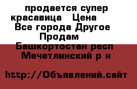 продается супер красавица › Цена ­ 50 - Все города Другое » Продам   . Башкортостан респ.,Мечетлинский р-н